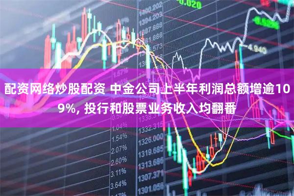 配资网络炒股配资 中金公司上半年利润总额增逾109%, 投行和股票业务收入均翻番