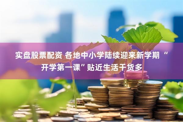 实盘股票配资 各地中小学陆续迎来新学期 “开学第一课”贴近生活干货多