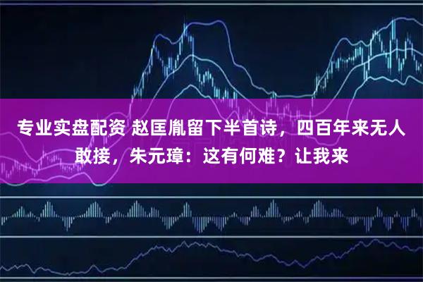 专业实盘配资 赵匡胤留下半首诗，四百年来无人敢接，朱元璋：这有何难？让我来