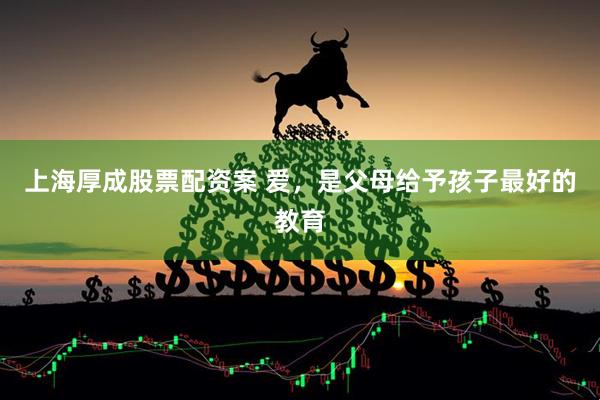 上海厚成股票配资案 爱，是父母给予孩子最好的教育