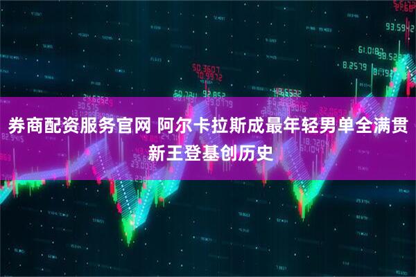 券商配资服务官网 阿尔卡拉斯成最年轻男单全满贯 新王登基创历史
