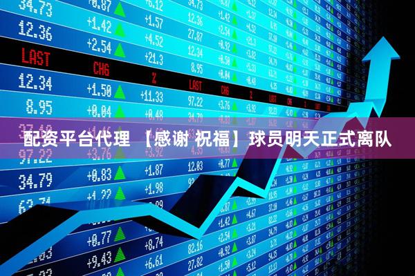 配资平台代理 【感谢 祝福】球员明天正式离队