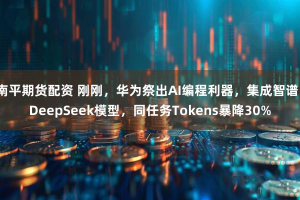 南平期货配资 刚刚，华为祭出AI编程利器，集成智谱、DeepSeek模型，同任务Tokens暴降30%