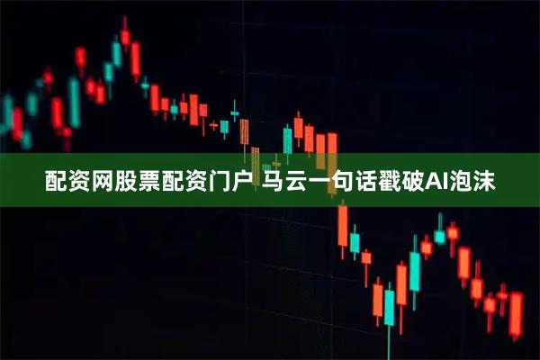 配资网股票配资门户 马云一句话戳破AI泡沫
