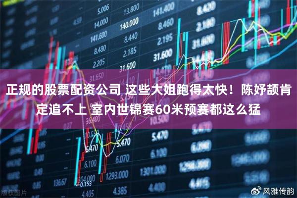 正规的股票配资公司 这些大姐跑得太快！陈妤颉肯定追不上 室内世锦赛60米预赛都这么猛